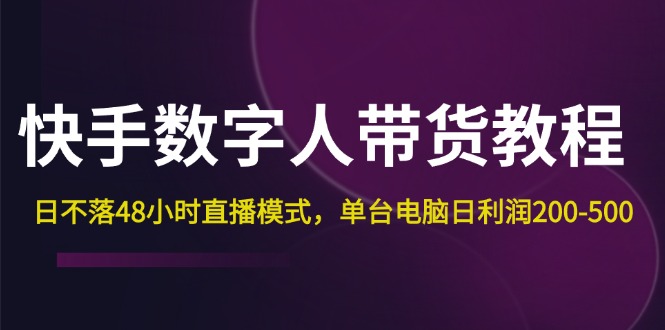 （12129期）快手-数字人带货教程，日不落48小时直播模式，单台电脑日利润200-500-51云资源
