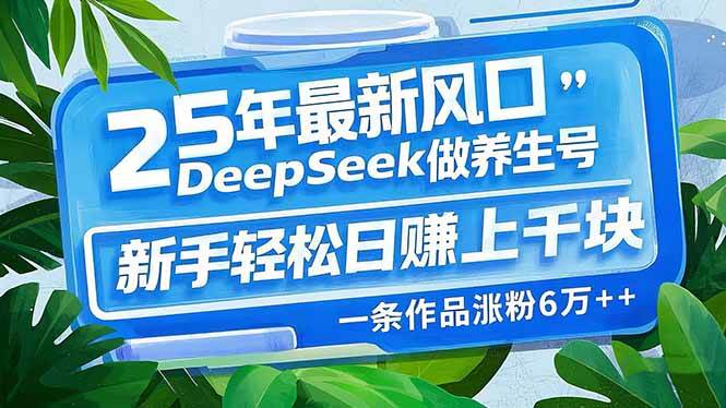 (14341期)25年最新风口,用DeepSeek做养生号,新手轻松日赚上千块,一条作品涨粉…-51云资源