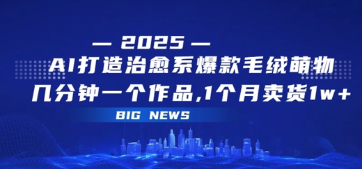 AI打造治愈系爆款毛绒萌物,几分钟一个作品,1 个月卖货 1w-51云资源