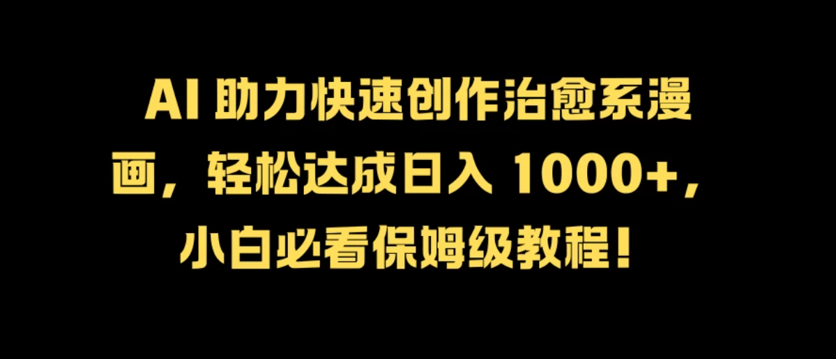 AI 助力快速创作治愈系漫画，轻松达成日入 1000 ，小白必看保姆级教程！