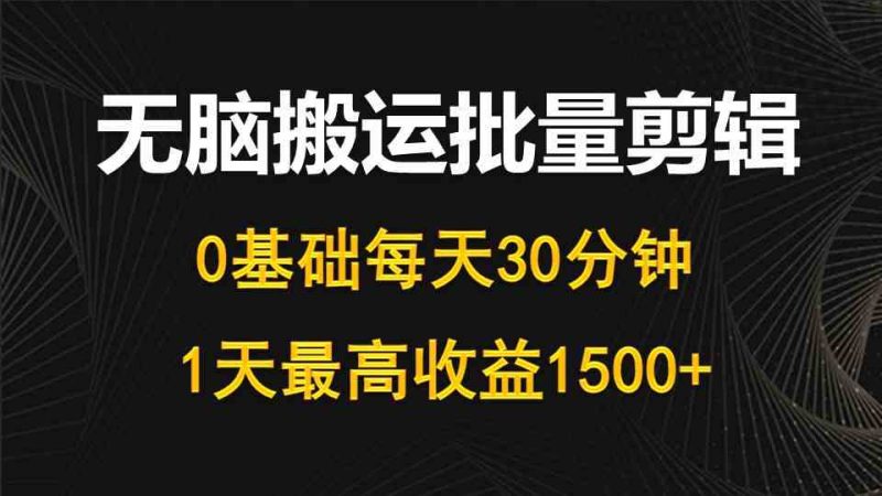 (10008期)每天30分钟,0基础无脑搬运批量剪辑,1天最高收益1500-51云资源