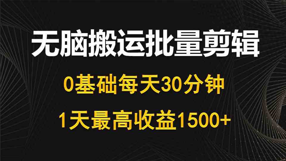 (10008期)每天30分钟,0基础无脑搬运批量剪辑,1天最高收益1500