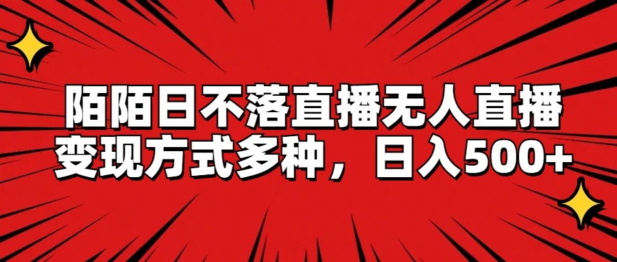 陌陌日不落直播无人直播,变现方式多种,日入500