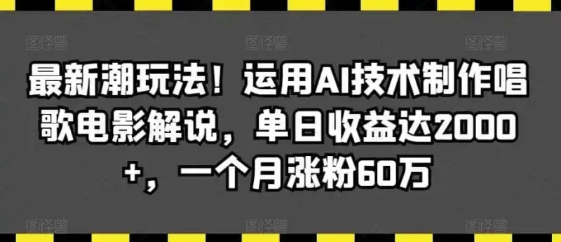 最新潮玩法!运用AI技术制作唱歌电影解说,单日收益达2000 ,一个月涨粉60万【揭秘】-51云资源