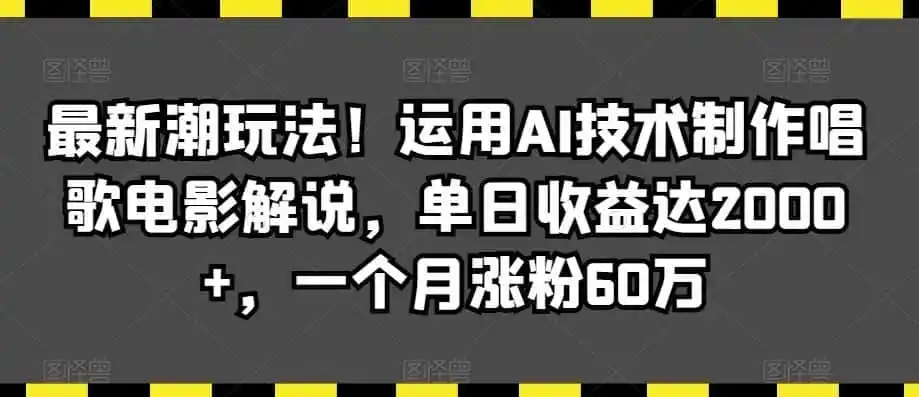 最新潮玩法!运用AI技术制作唱歌电影解说,单日收益达2000 ,一个月涨粉60万【揭秘】-51云资源
