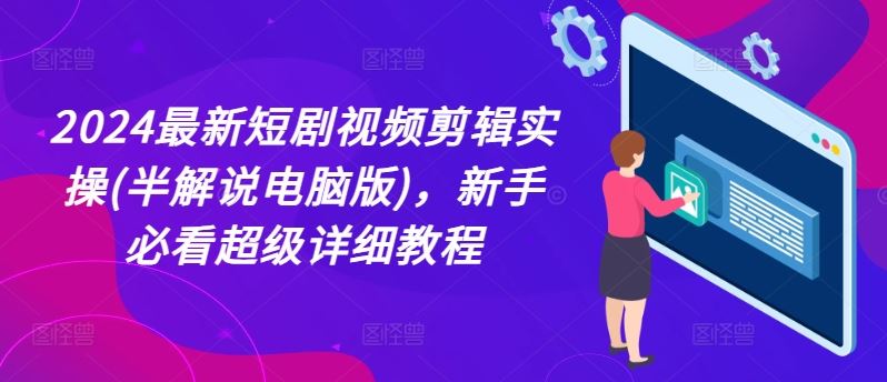 2024最新短剧视频剪辑实操(半解说电脑版)，新手必看超级详细教程-51云资源