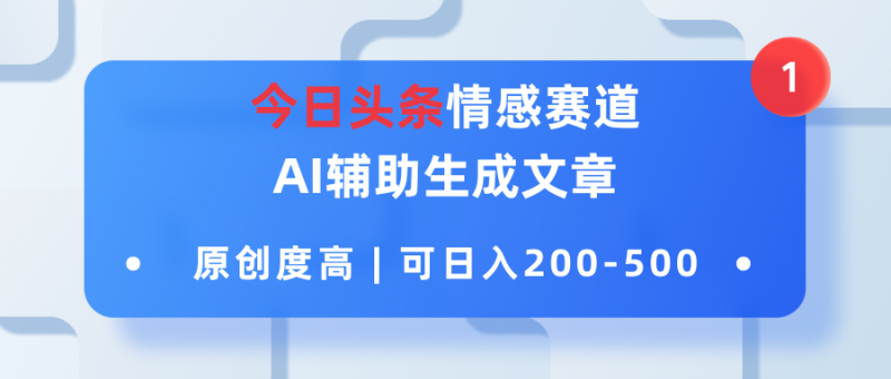 今日头条情感赛道，AI辅助生成文章，原创度高，可日入200-500-51云资源