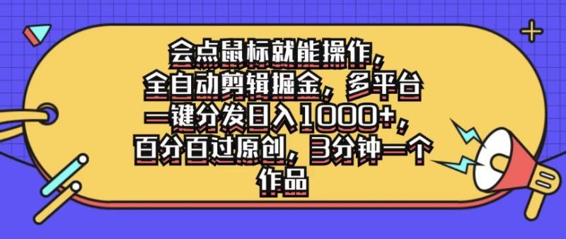 会点鼠标就能操作，全自动剪辑掘金，多平台一键分发日入1000 ，百分百过原创，3分钟一个作品-51云资源