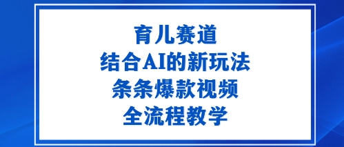 育儿赛道：结合AI的新玩法，条条爆款视频，全流程教学-51云资源