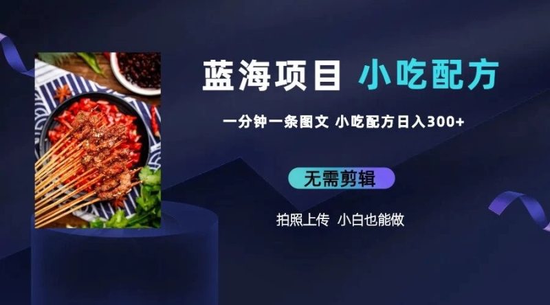 最新蓝海项目，小白专享，一分钟一条图文，日入400 小吃配方也能赚大钱-51云资源