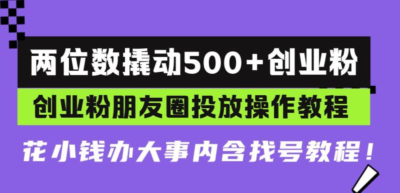 (13498期)两位数撬动500 创业粉,创业粉朋友圈投放操作教程,花小钱办大事内含找…-51云资源