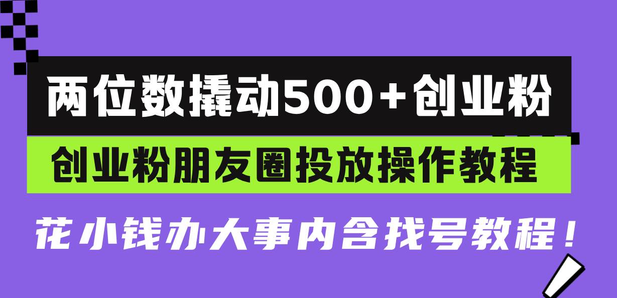 (13498期)两位数撬动500 创业粉,创业粉朋友圈投放操作教程,花小钱办大事内含找…