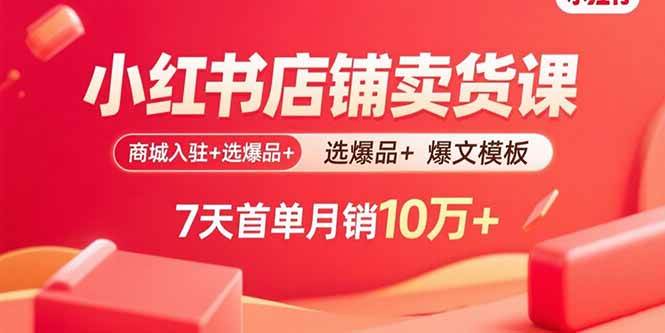 （15955期）小红书店铺卖货课：商城入驻 选爆品 爆文模板，7天首单月销10万-51云资源