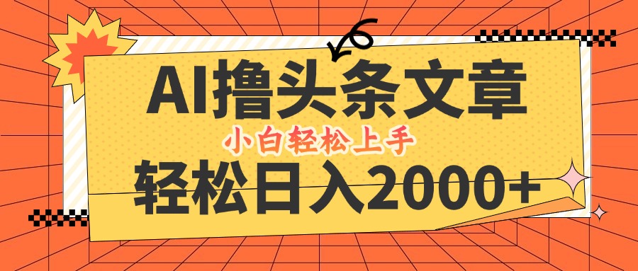 (12745期)AI撸头条最新玩法,轻松日入2000 ,当天起号,第二天见收益,小白轻松…