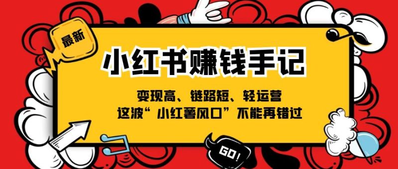 (11531期)小红书-赚钱手记,变现高、链路短、轻运营,这波“小红薯风口”不能再错过-51云资源