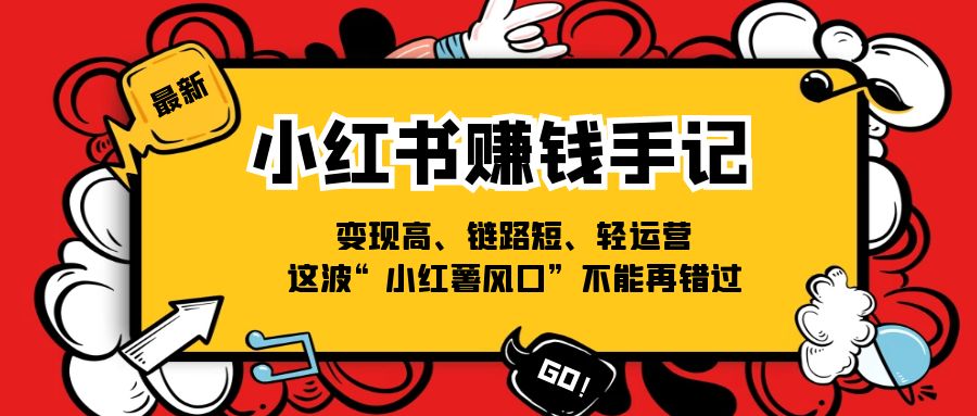 （11531期）小红书-赚钱手记，变现高、链路短、轻运营，这波“小红薯风口”不能再错过-51云资源
