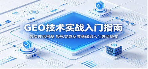GEO技术实战入门指南：夯实理论根基，轻松完成从零基础到入门进阶蜕变-51云资源