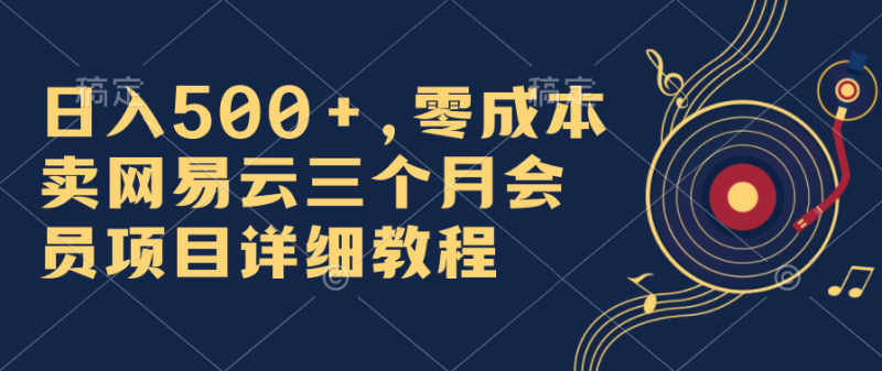 日入500 ,零成本卖网易云三个月会员,合法合规,赶紧抓住风口吃肉!-51云资源