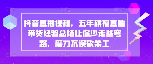 抖音直播课程,五年旗袍直播带货经验总结让你少走些弯路,磨刀不误砍柴工-51云资源