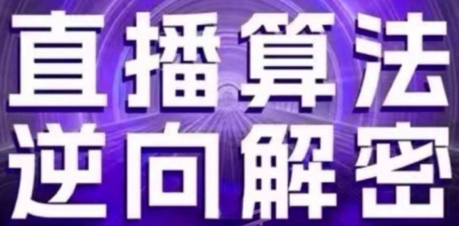 直播算法逆向解密(更新24年6月):自然流的逻辑、选品排品策略、硬核的新号起号方式等-51云资源