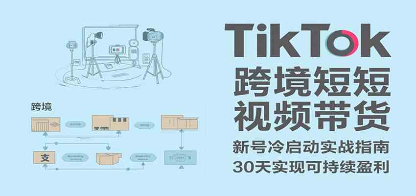 TikTok跨境短视频带货,30天攻克新号冷启动、0-1实现跨境可持续盈利