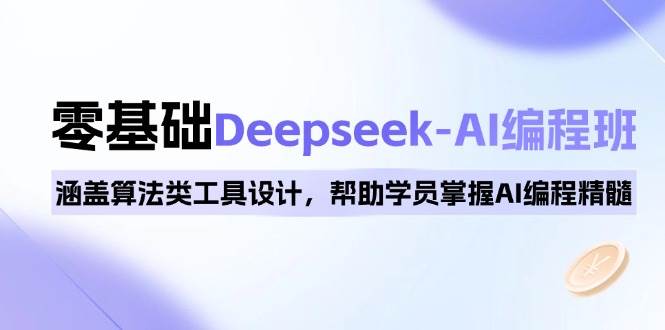 （14113期）0基础Deepseek-AI编程班，涵盖算法类工具设计，帮助学员掌握AI编程精髓-51云资源