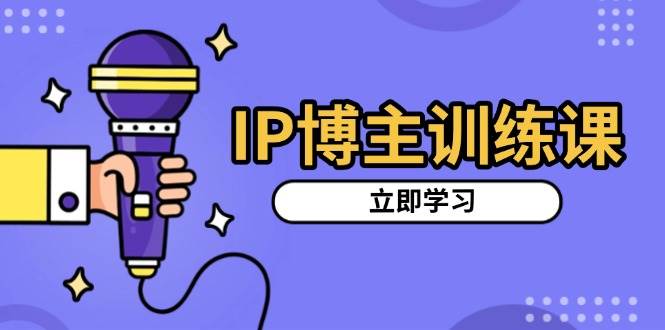IP博主训练课，定位账号，推荐热门赛道，搭建涨粉架构，拍出更吸粉视频-51云资源