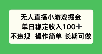 无人直播小游戏掘金,单日稳定收入100 ,不违规操作简单 长期可做
