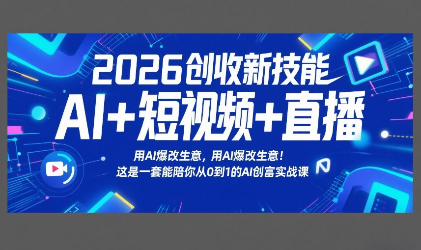 2026创收新技能AI 短视频 直播,用AI爆改生意,这是一套能陪你从0到1的AI创富实战课