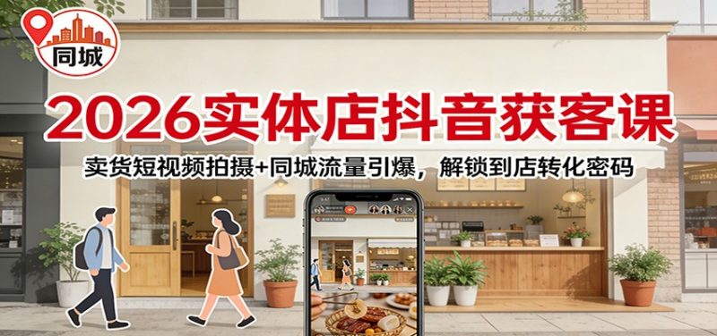 2026实体店抖音获客:卖货短视频拍摄 同城流量引爆,解锁到店转化密码-51云资源