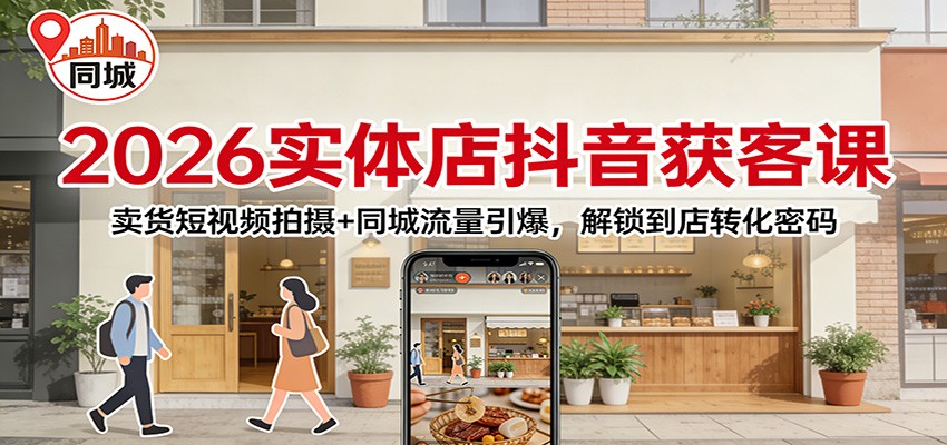 2026实体店抖音获客：卖货短视频拍摄 同城流量引爆，解锁到店转化密码
