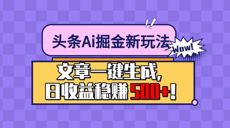 头条Ai掘金最新玩法：小白也能做，操作简单，文章一键生成，收益稳定，日入500 ！-51云资源