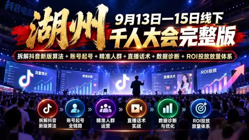湖州 9月13日—15日线下 千人大会完整版:拆解抖音新版算法 账号起号 精准人群 直播话术 数据诊断 ROI投放放量体系-51云资源