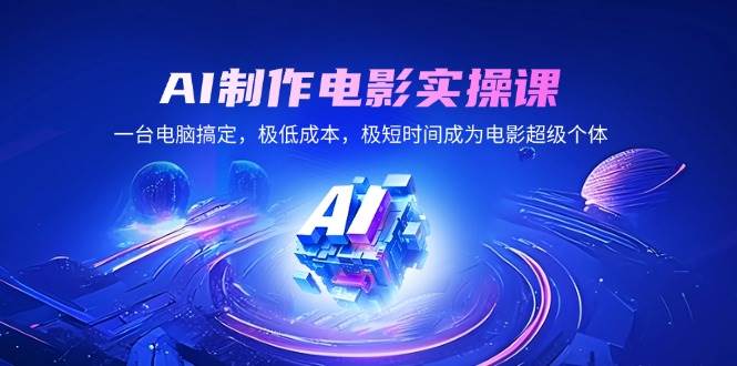 （14160期）AI制作电影实操课，一台电脑搞定，极低成本，极短时间成为电影超级个体-51云资源