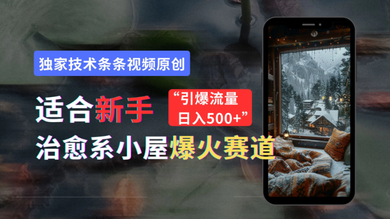 适合新手的治愈系小屋爆火赛道,小白快速上手,独家技术条条视频原创,引爆流量,日入500-51云资源