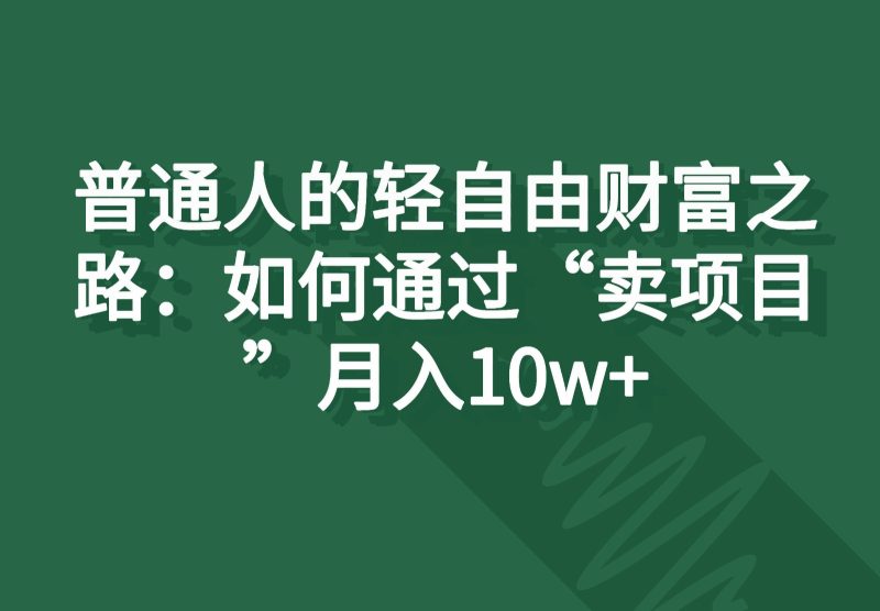 普通人的轻自由财富之路：如何通过“卖项目”月入10w-51云资源