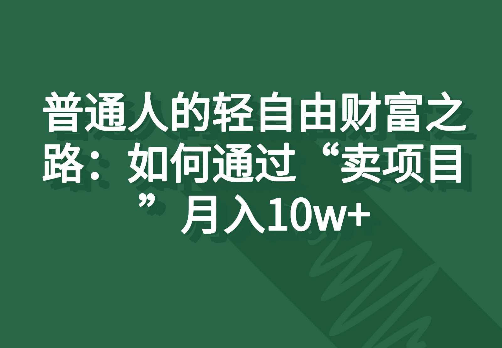 普通人的轻自由财富之路：如何通过“卖项目”月入10w 