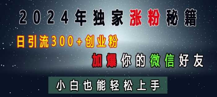 2024年独家涨粉秘籍,日引流300 创业粉,加爆你的微信好友,小白也能轻松上手