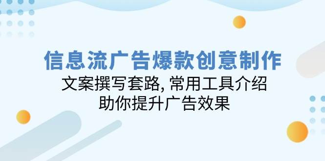 （14077期）信息流广告爆款创意制作：文案撰写套路, 常用工具介绍, 助你提升广告效果-51云资源