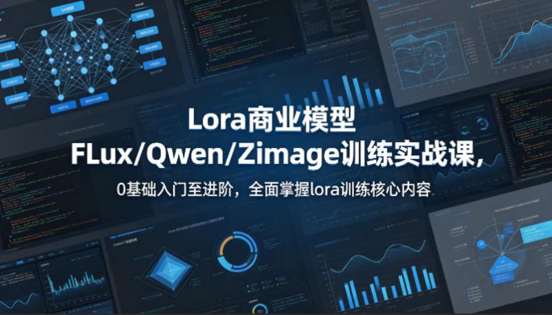 系统性学习Lora商业模型FLux/Qwen/Zimage训练实战课,0基础入门至进阶,全面掌握lora训练核心内容-51云资源