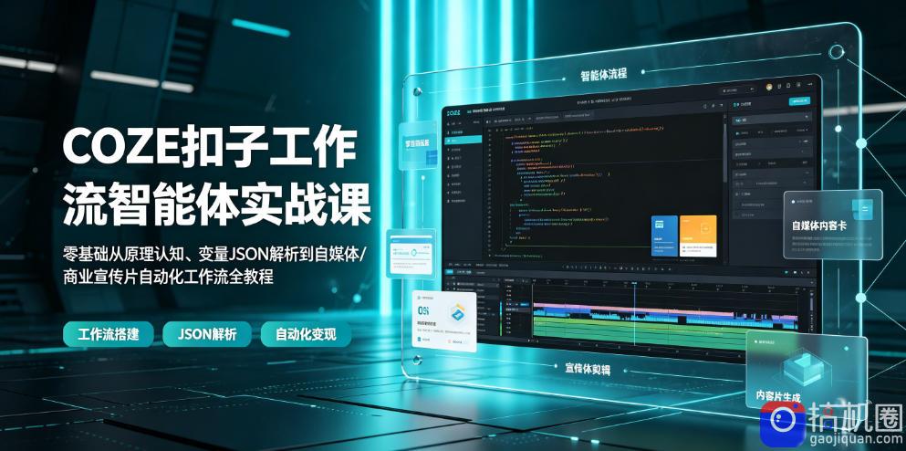 COZE扣子工作流智能体实战课|零基础从原理认知、变量JSON解析到自媒体/商业宣传片自动化工作流全教程-51云资源
