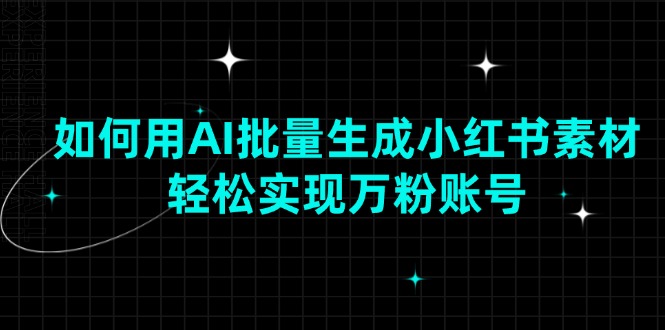 (13992期)如何用AI批量生成小红书素材,轻松实现万粉账号-51云资源