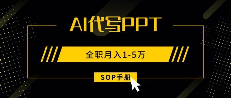 (15842期)AI代写之高效制作PPT,永不失业副业兼职,全职月入1-5万【SOP手册】-51云资源