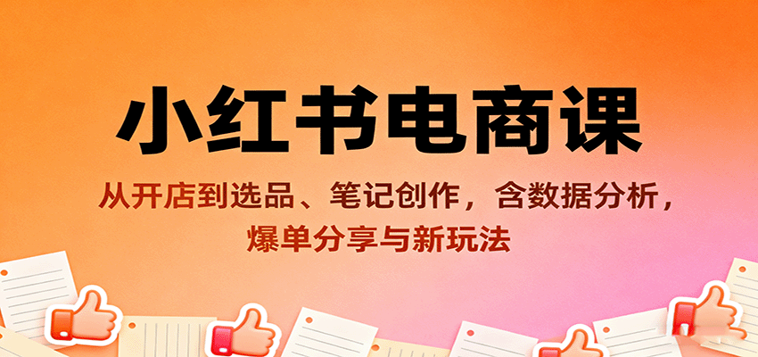 小红书电商课：从开店到选品、笔记创作，含数据分析，爆单分享与新玩法-51云资源