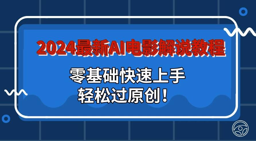 2024最新AI电影解说教程:零基础快速上手,轻松过原创!-51云资源