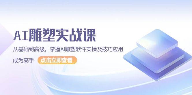 AI雕塑实战课，从基础到高级，掌握AI雕塑软件实操及技巧应用成为高手-51云资源