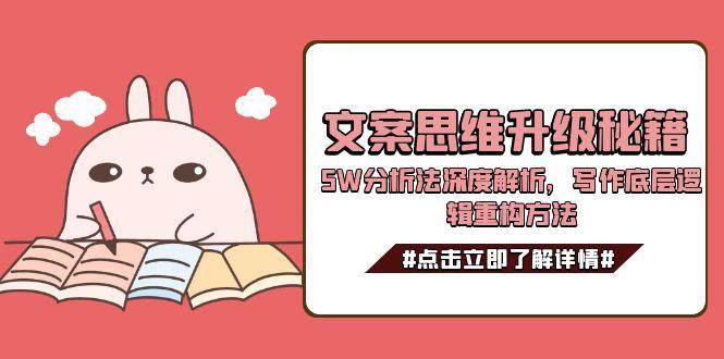 (15151期)文案思维升级秘籍,5W分析法深度解析,写作底层逻辑重构方法