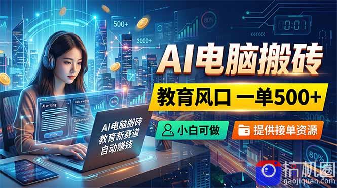 AI电脑搬砖，教育风口一单500 ，小白可做，提供接单资源-51云资源
