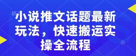 小说推文话题最新玩法，快速搬运实操全流程-51云资源