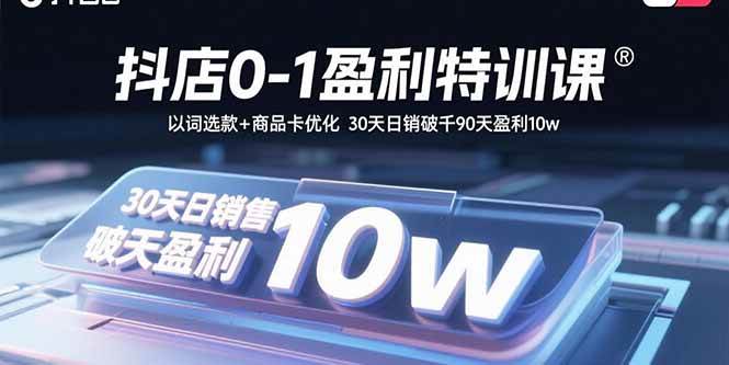 (15956期)抖店0-1盈利特训课:以词选款 商品卡优化 30天日销破千90天盈利10w